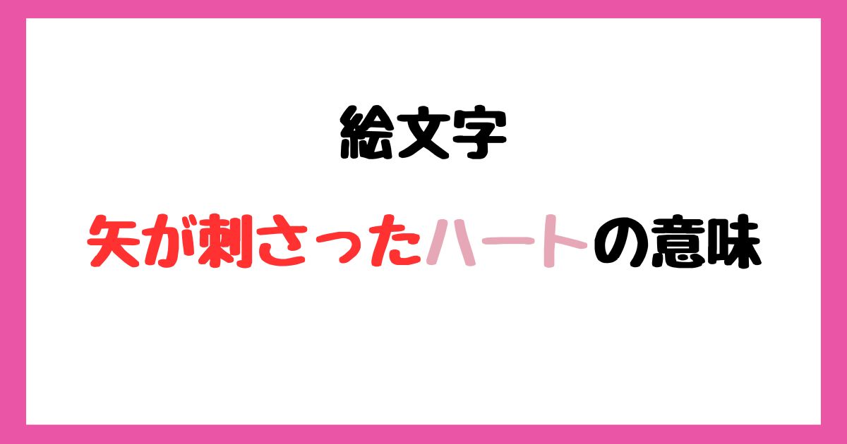 【絵文字】矢が刺さったハートの意味!インスタやLINEでの使い方!