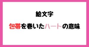 【絵文字】包帯を巻いたハートの意味！インスタやLINEでの使い方！