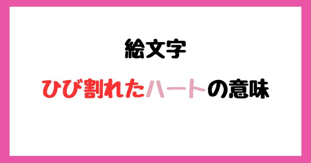 【絵文字】ひび割れたハートの意味！インスタやLINEでの使い方！