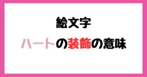 【絵文字】ハートの装飾の意味！インスタやLINEでの使い方！