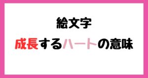 【絵文字】成長するハートの意味！インスタやLINEでの使い方！