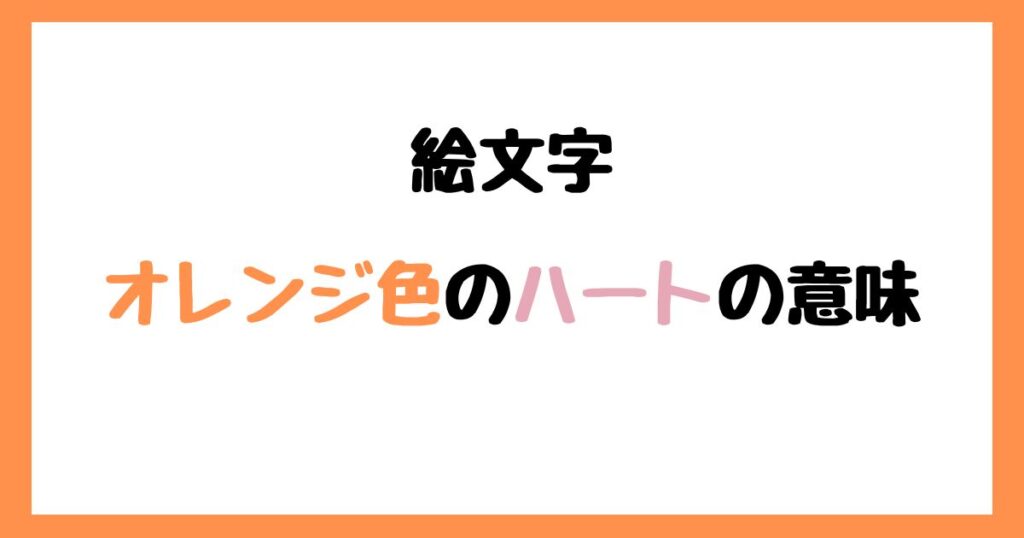 【絵文字】オレンジ色のハートの意味！インスタやLINEでの使い方！