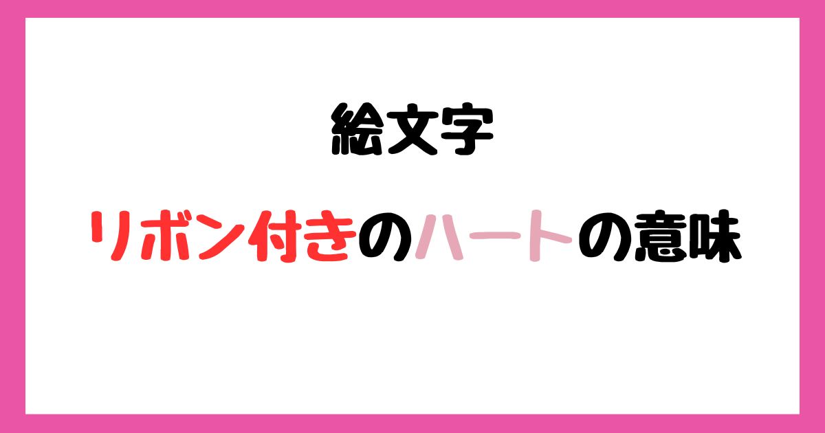【絵文字】リボン付きのハートの意味！インスタやLINEでの使い方！
