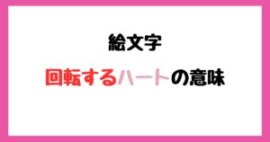 【絵文字】回転するハートの意味！インスタやLINEでの使い方！