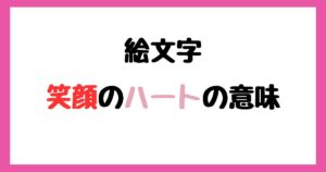 【絵文字】笑顔のハートの意味！インスタやLINEでの使い方！