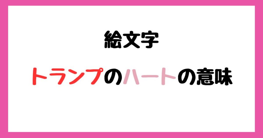【絵文字】トランプのハートの意味！インスタやLINEでの使い方！
