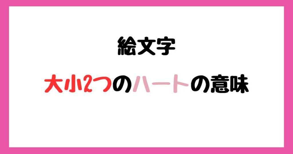 【絵文字】大小2つのハートの意味！インスタやLINEでの使い方！