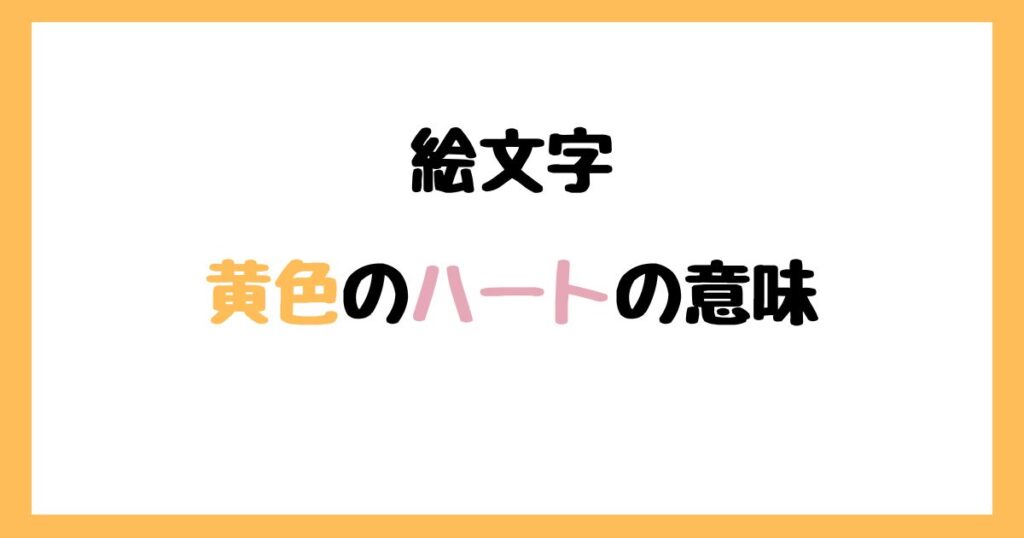 【絵文字】黄色のハートの意味！インスタやLINEでの使い方！